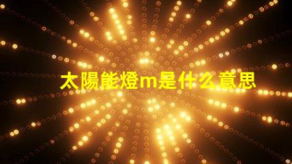 太陽能燈m是什么意思 燈珠不亮是什么原因造成的